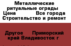 Металлические ритуальные ограды › Цена ­ 1 460 - Все города Строительство и ремонт » Другое   . Приморский край,Владивосток г.